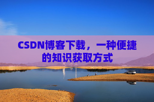 CSDN博客下载,一种便捷的知识获取方式